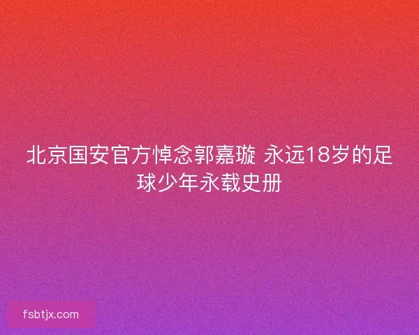 北京国安官方悼念郭嘉璇 永远18岁的足球少年永载史册