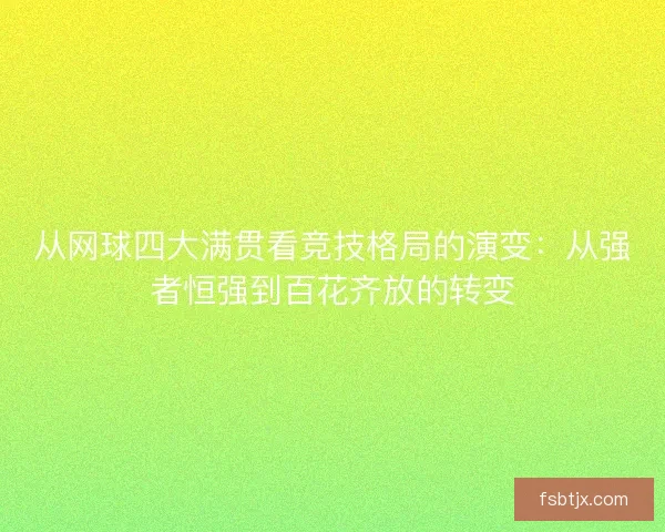 从网球四大满贯看竞技格局的演变：从强者恒强到百花齐放的转变