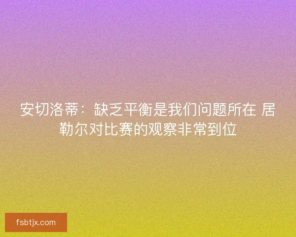 安切洛蒂：缺乏平衡是我们问题所在 居勒尔对比赛的观察非常到位